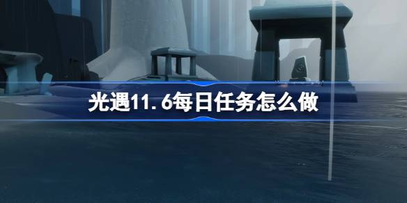 光遇11.6每日任務怎麼做